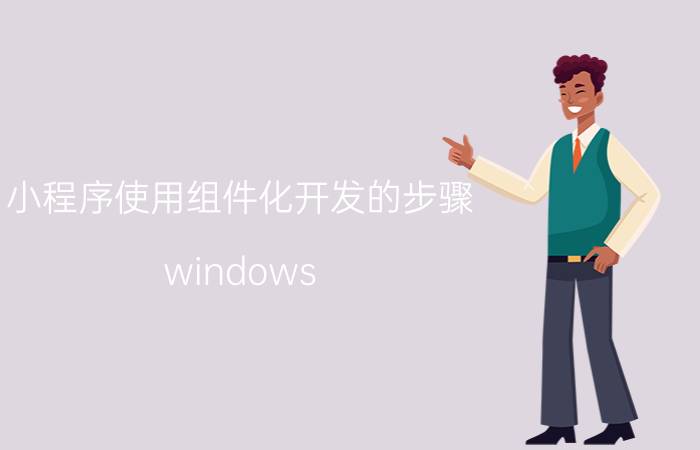 小程序使用组件化开发的步骤 windows 小组件 快捷键？